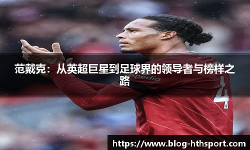 范戴克:从英超巨星到足球界的领导者与榜样之路