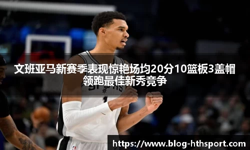 文班亚马新赛季表现惊艳场均20分10篮板3盖帽领跑最佳新秀竞争